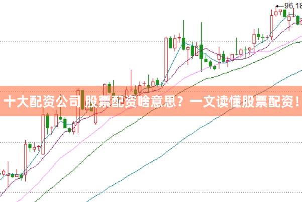 十大配资公司 股票配资啥意思？一文读懂股票配资！