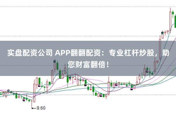 实盘配资公司 APP翻翻配资：专业杠杆炒股，助您财富翻倍！