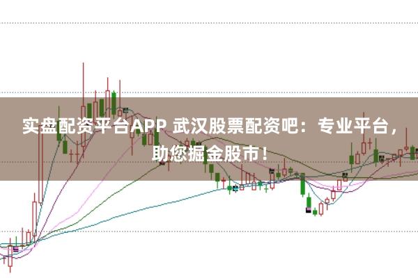 实盘配资平台APP 武汉股票配资吧：专业平台，助您掘金股市！