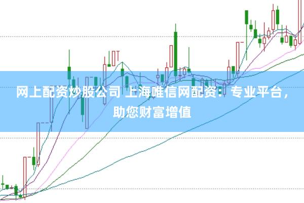 网上配资炒股公司 上海唯信网配资:专业平台,助您财富增值