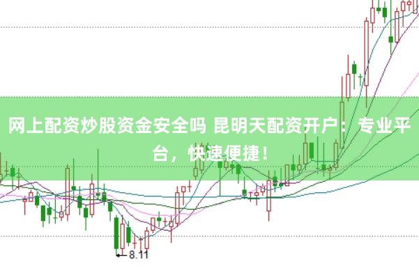 网上配资炒股资金安全吗 昆明天配资开户：专业平台，快速便捷！