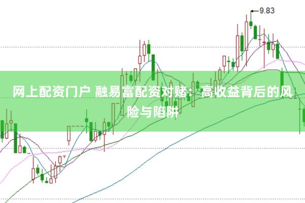 网上配资门户 融易富配资对赌：高收益背后的风险与陷阱