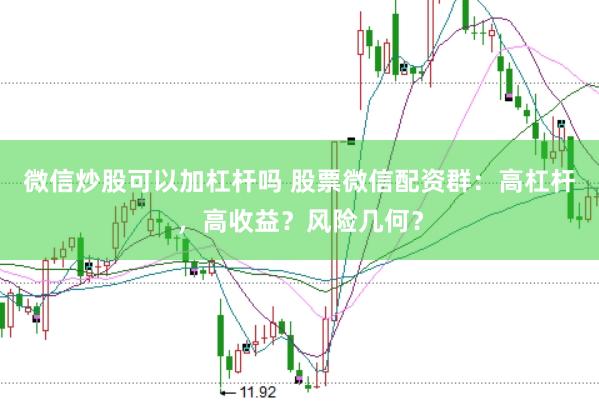 微信炒股可以加杠杆吗 股票微信配资群：高杠杆，高收益？风险几何？
