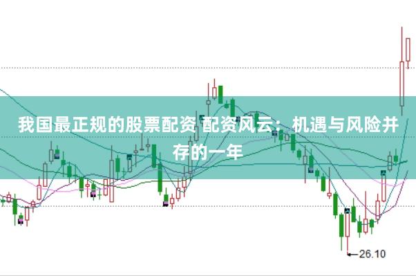 我国最正规的股票配资 配资风云：机遇与风险并存的一年