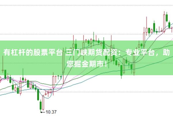 有杠杆的股票平台 三门峡期货配资：专业平台，助您掘金期市！