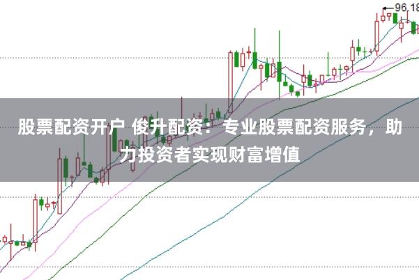 股票配资开户 俊升配资：专业股票配资服务，助力投资者实现财富增值