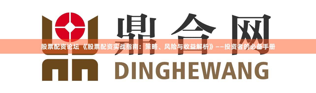 股票配资论坛 《股票配资实战指南：策略、风险与收益解析》——投资者的必备手册
