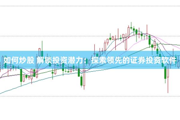 如何炒股 解锁投资潜力：探索领先的证券投资软件