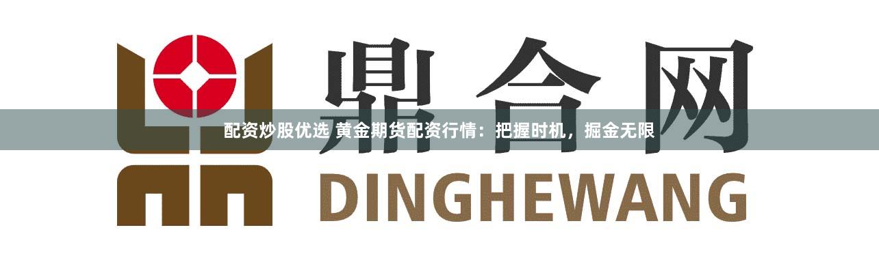 配资炒股优选 黄金期货配资行情：把握时机，掘金无限