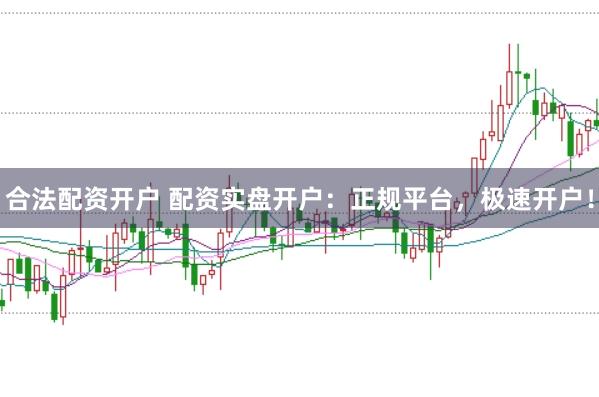 合法配资开户 配资实盘开户：正规平台，极速开户！