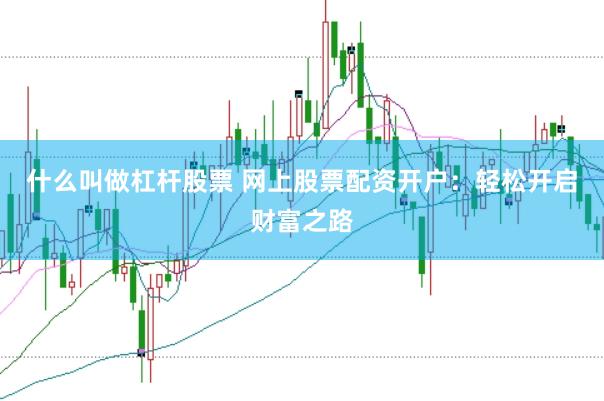 什么叫做杠杆股票 网上股票配资开户：轻松开启财富之路
