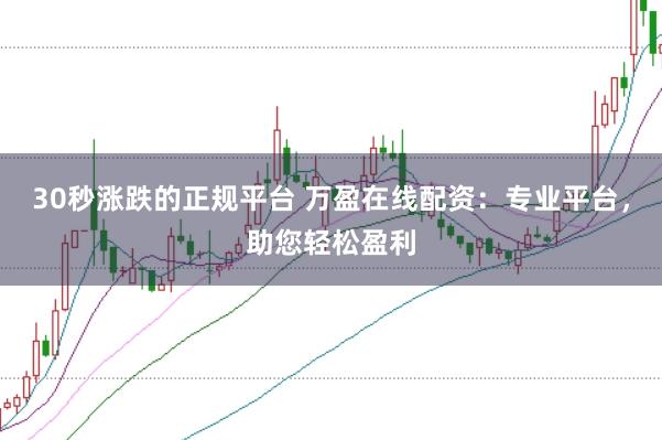 30秒涨跌的正规平台 万盈在线配资：专业平台，助您轻松盈利
