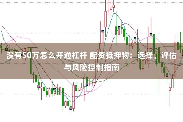 没有50万怎么开通杠杆 配资抵押物：选择、评估与风险控制指南