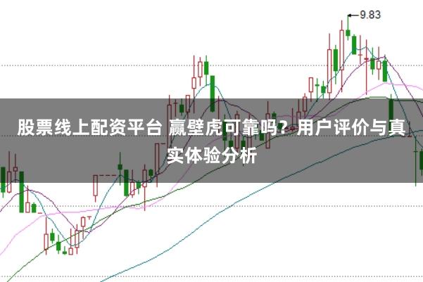 股票线上配资平台 赢壁虎可靠吗？用户评价与真实体验分析