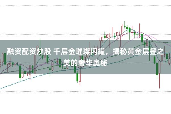 融资配资炒股 千层金璀璨闪耀，揭秘黄金层叠之美的奢华奥秘