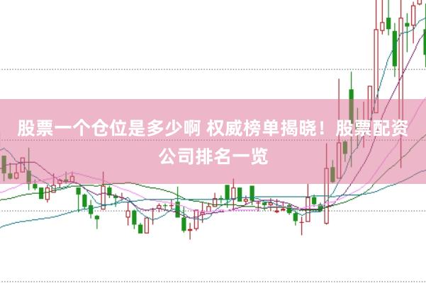 股票一个仓位是多少啊 权威榜单揭晓！股票配资公司排名一览