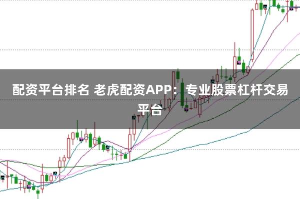 配资平台排名 老虎配资APP：专业股票杠杆交易平台