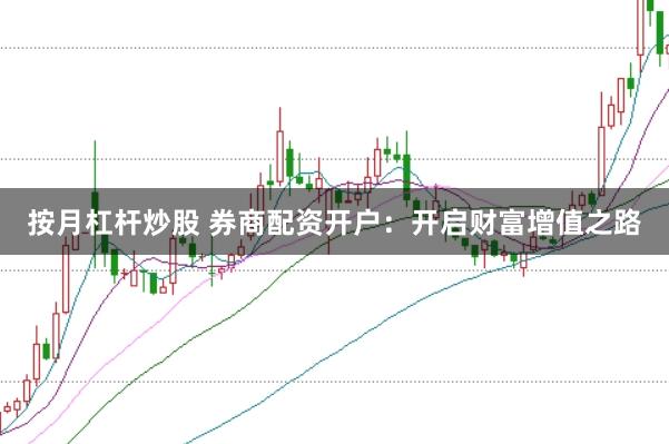 按月杠杆炒股 券商配资开户：开启财富增值之路