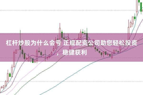 杠杆炒股为什么会亏 正规配资公司助您轻松投资，稳健获利