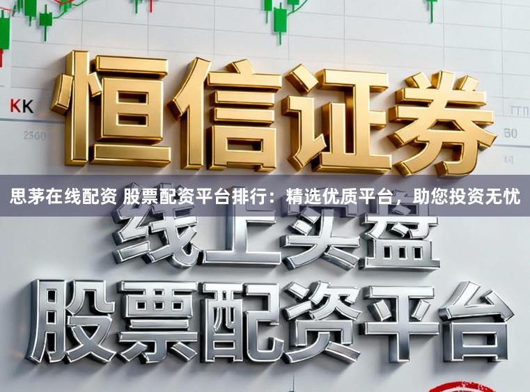 思茅在线配资 股票配资平台排行：精选优质平台，助您投资无忧