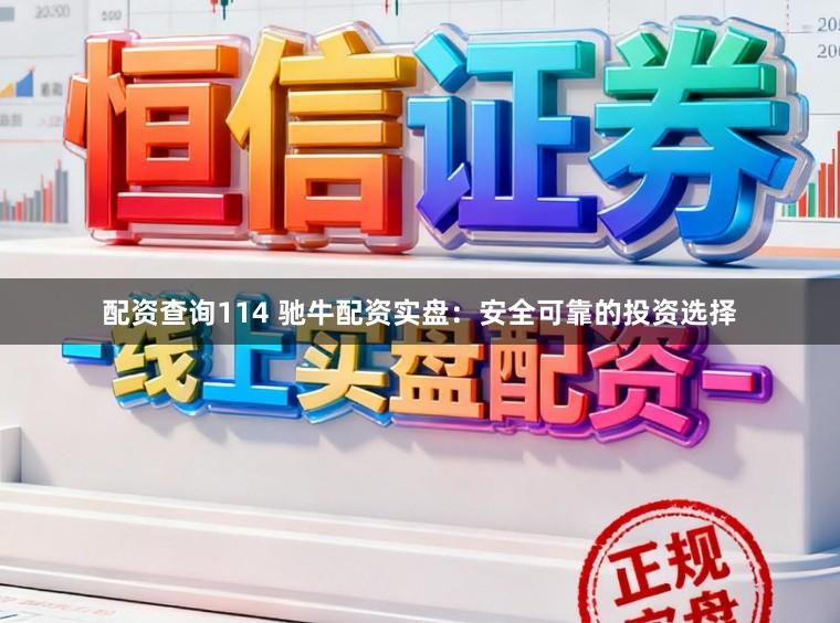 配资查询114 驰牛配资实盘:安全可靠的投资选择