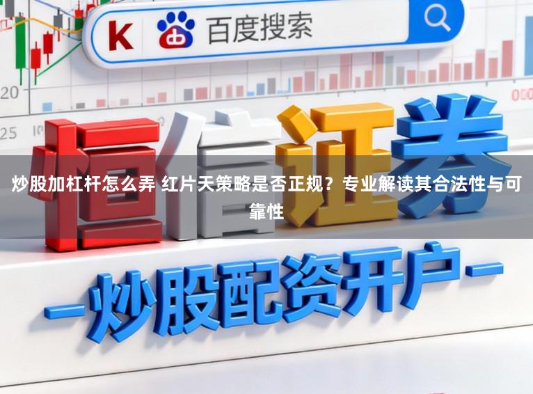 炒股加杠杆怎么弄 红片天策略是否正规?专业解读其合法性与可靠性