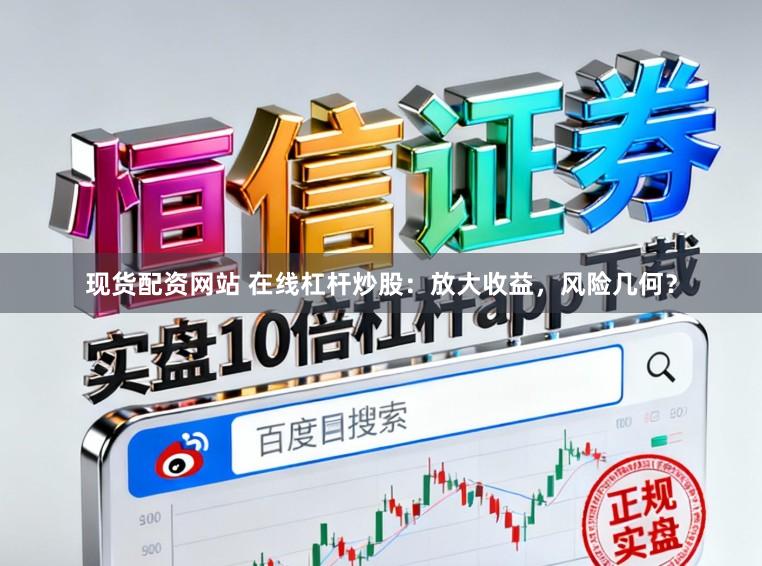 现货配资网站 在线杠杆炒股：放大收益，风险几何？